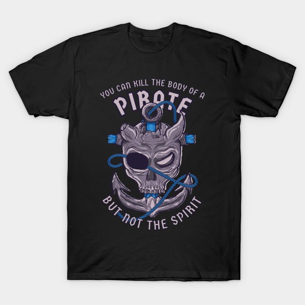 Pirate. You can kill the body of a pirate, but not the spirit T-Shirt by SergioArt